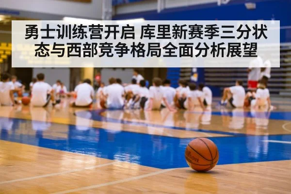 勇士训练营开启 库里新赛季三分状态与西部竞争格局全面分析展望