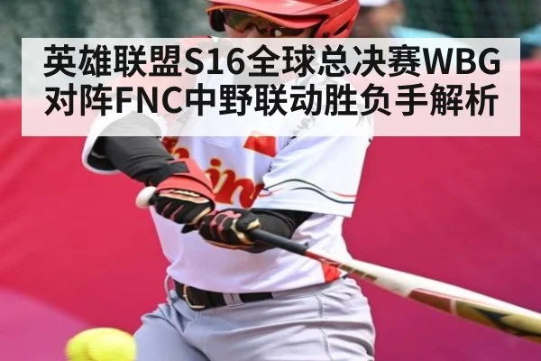 英雄联盟S16全球总决赛WBG对阵FNC中野联动胜负手解析