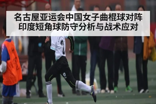 名古屋亚运会中国女子曲棍球对阵印度短角球防守分析与战术应对