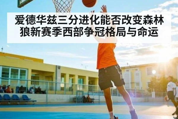 爱德华兹三分进化能否改变森林狼新赛季西部争冠格局与命运